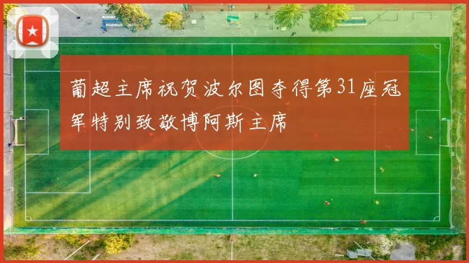 葡超主席祝贺波尔图夺得第31座冠军特别致敬博阿斯主席