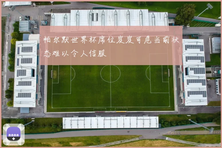 帕尔默世界杯席位岌岌可危当前状态难以令人信服