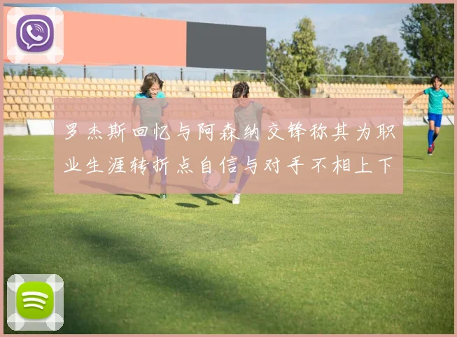 罗杰斯回忆与阿森纳交锋称其为职业生涯转折点自信与对手不相上下