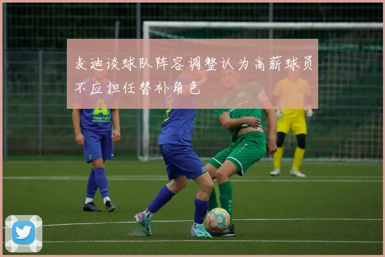 麦迪谈球队阵容调整认为高薪球员不应担任替补角色